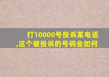 打10000号投诉某电话,这个被投诉的号码会如何