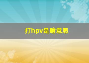 打hpv是啥意思