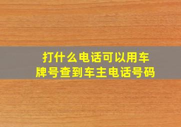 打什么电话可以用车牌号查到车主电话号码