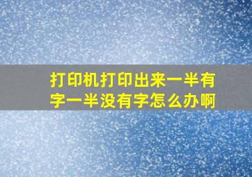 打印机打印出来一半有字一半没有字怎么办啊