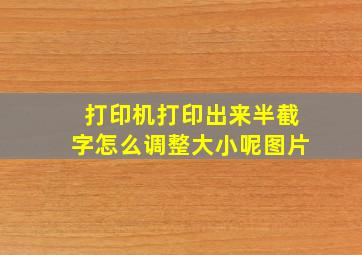 打印机打印出来半截字怎么调整大小呢图片