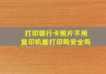 打印银行卡照片不用复印机能打印吗安全吗