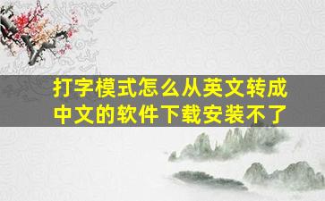 打字模式怎么从英文转成中文的软件下载安装不了