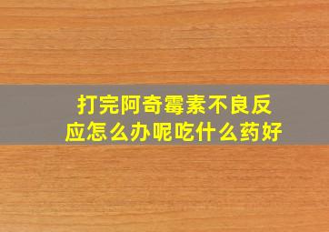 打完阿奇霉素不良反应怎么办呢吃什么药好