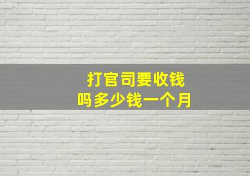 打官司要收钱吗多少钱一个月