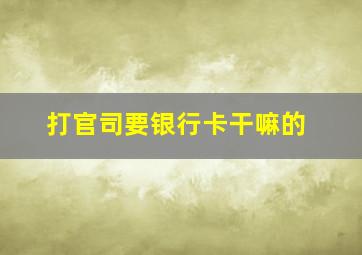 打官司要银行卡干嘛的