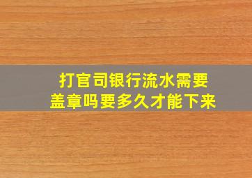 打官司银行流水需要盖章吗要多久才能下来