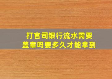 打官司银行流水需要盖章吗要多久才能拿到