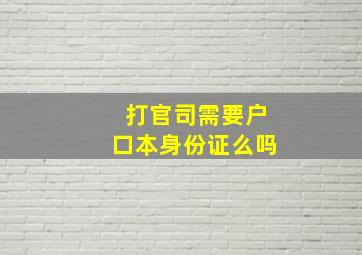 打官司需要户口本身份证么吗