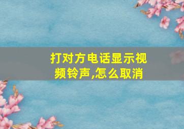 打对方电话显示视频铃声,怎么取消