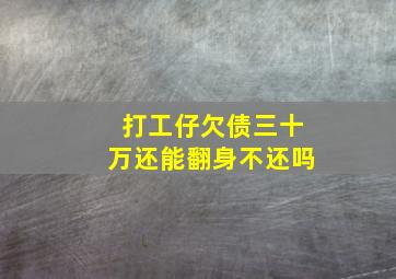 打工仔欠债三十万还能翻身不还吗