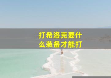 打希洛克要什么装备才能打