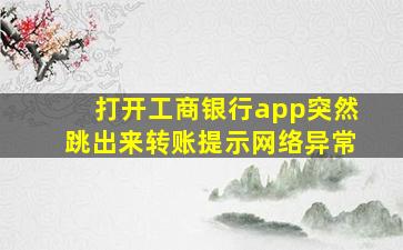 打开工商银行app突然跳出来转账提示网络异常