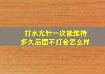 打水光针一次能维持多久后面不打会怎么样