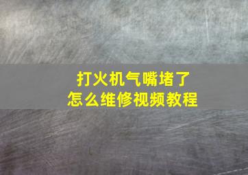 打火机气嘴堵了怎么维修视频教程