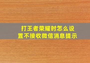 打王者荣耀时怎么设置不接收微信消息提示