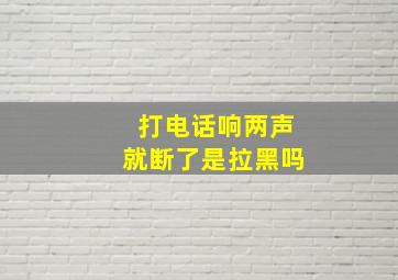 打电话响两声就断了是拉黑吗