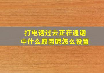 打电话过去正在通话中什么原因呢怎么设置