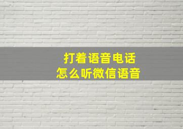 打着语音电话怎么听微信语音