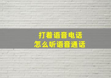 打着语音电话怎么听语音通话