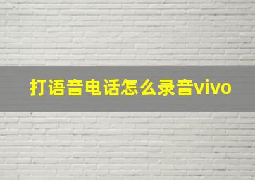 打语音电话怎么录音vivo