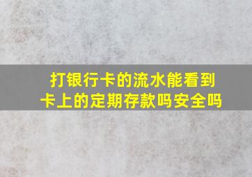 打银行卡的流水能看到卡上的定期存款吗安全吗