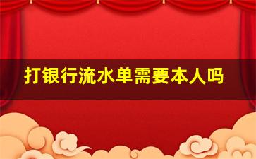 打银行流水单需要本人吗