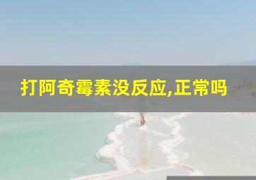 打阿奇霉素没反应,正常吗