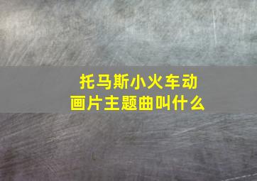 托马斯小火车动画片主题曲叫什么