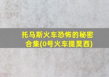 托马斯火车恐怖的秘密合集(0号火车提莫西)