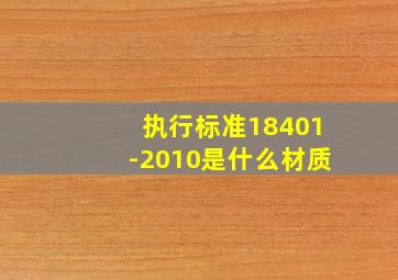 执行标准18401-2010是什么材质