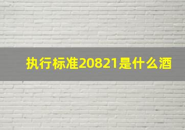 执行标准20821是什么酒