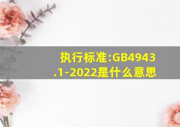 执行标准:GB4943.1-2022是什么意思