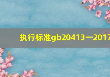 执行标准gb20413一2017