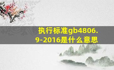 执行标准gb4806.9-2016是什么意思