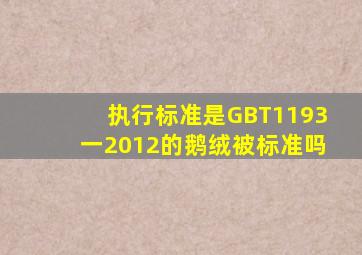 执行标准是GBT1193一2012的鹅绒被标准吗