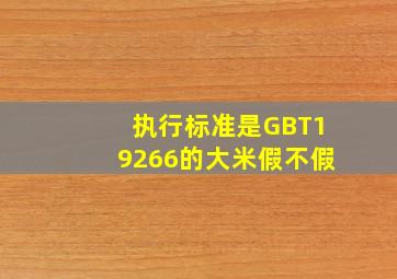 执行标准是GBT19266的大米假不假