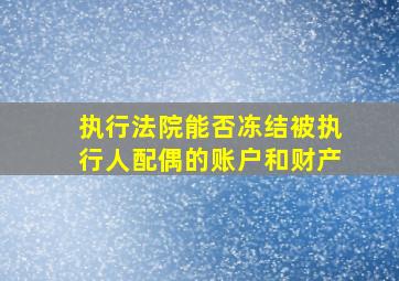 执行法院能否冻结被执行人配偶的账户和财产