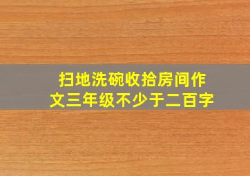 扫地洗碗收拾房间作文三年级不少于二百字