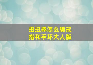 扭扭棒怎么编戒指和手环大人版