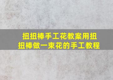 扭扭棒手工花教案用扭扭棒做一束花的手工教程