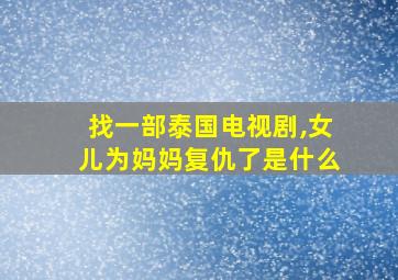 找一部泰国电视剧,女儿为妈妈复仇了是什么