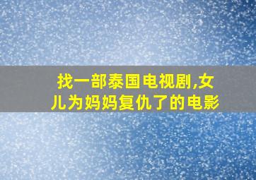 找一部泰国电视剧,女儿为妈妈复仇了的电影