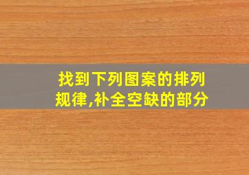 找到下列图案的排列规律,补全空缺的部分