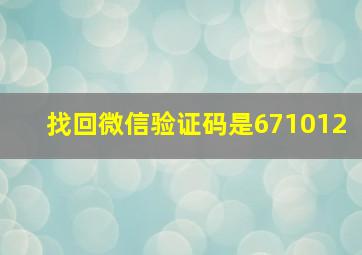 找回微信验证码是671012