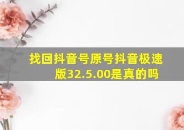 找回抖音号原号抖音极速版32.5.00是真的吗