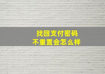 找回支付密码不重置会怎么样