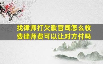 找律师打欠款官司怎么收费律师费可以让对方付吗