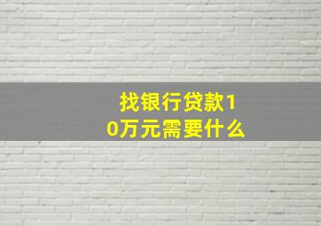 找银行贷款10万元需要什么