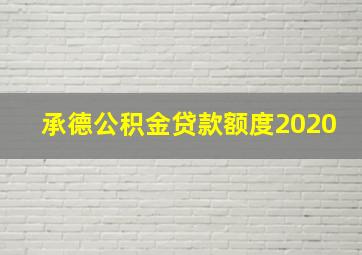 承德公积金贷款额度2020